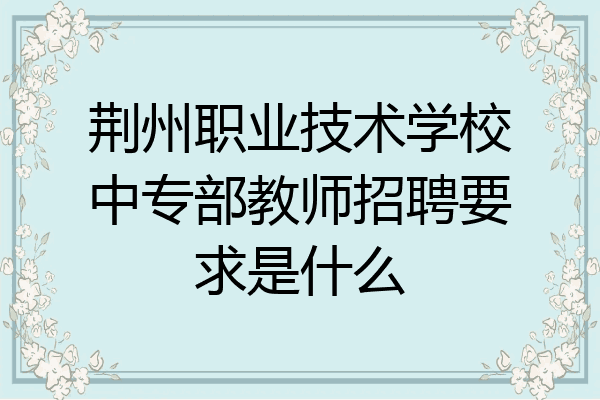 荆州职业技术学校中专部教师招聘要求是什么