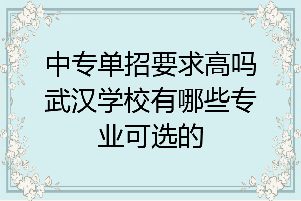 中专单招要求高吗武汉学校有哪些专业可选的