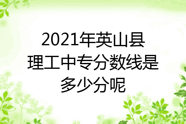 2021年英山县理工中专分数线是多少分呢