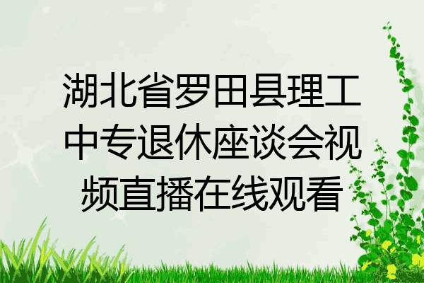 湖北省罗田县理工中专退休座谈会视频直播在线观看