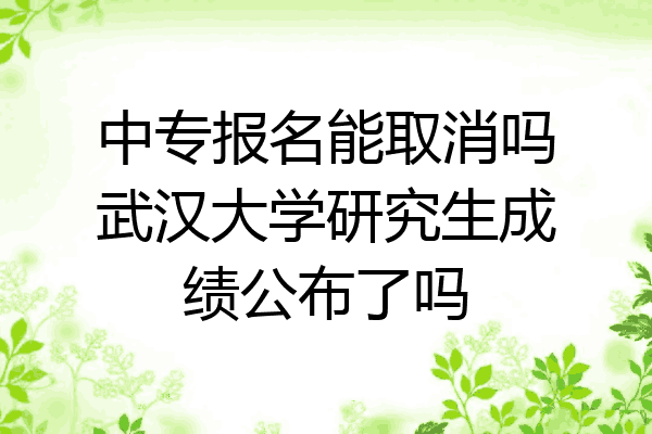 中专报名能取消吗武汉大学研究生成绩公布了吗