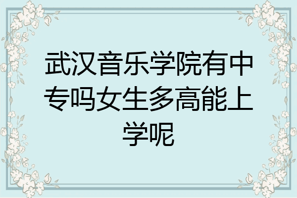 武汉音乐学院有中专吗女生多高能上学呢