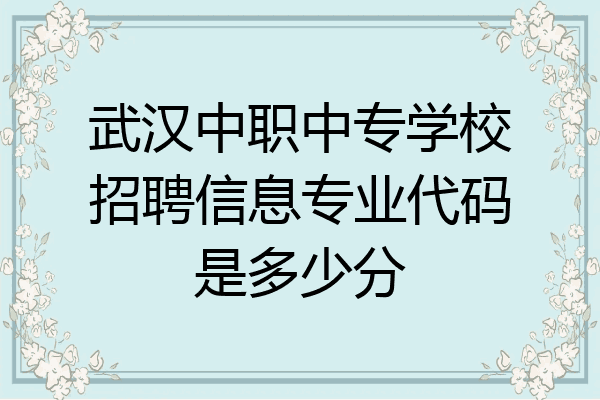 武汉中职中专学校招聘信息专业代码是多少分