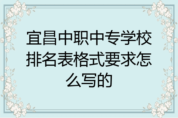 宜昌中职中专学校排名表格式要求怎么写的