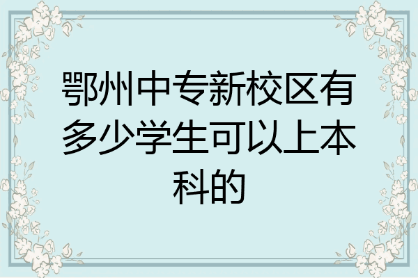鄂州中专新校区有多少学生可以上本科的