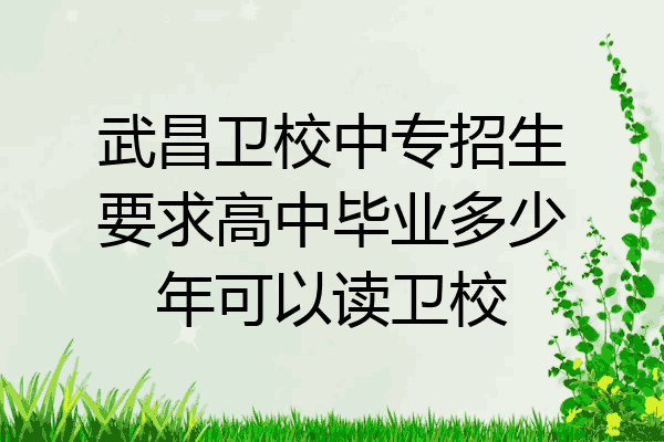 武昌卫校中专招生要求高中毕业多少年可以读卫校