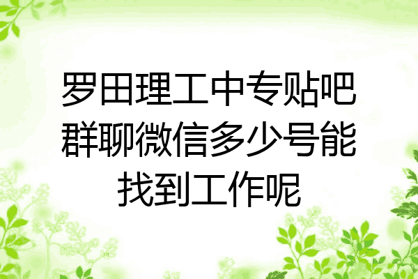 罗田理工中专贴吧群聊微信多少号能找到工作呢