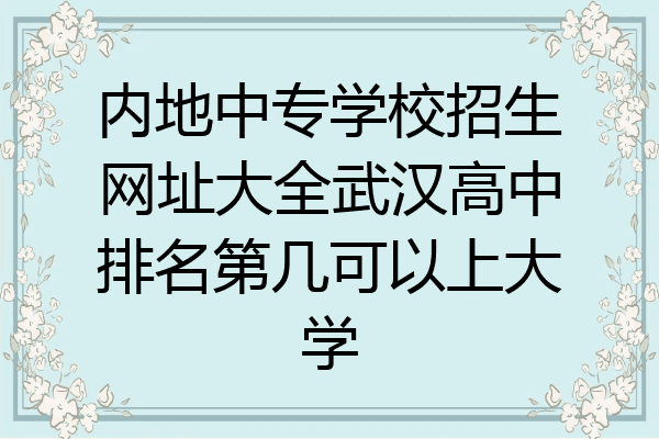 内地中专学校招生网址大全武汉高中排名第几可以上大学