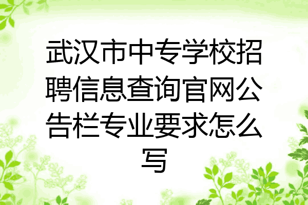 武汉市中专学校招聘信息查询官网公告栏专业要求怎么写