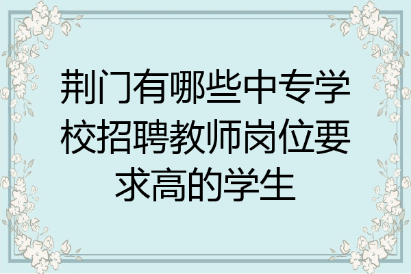 荆门有哪些中专学校招聘教师岗位要求高的学生