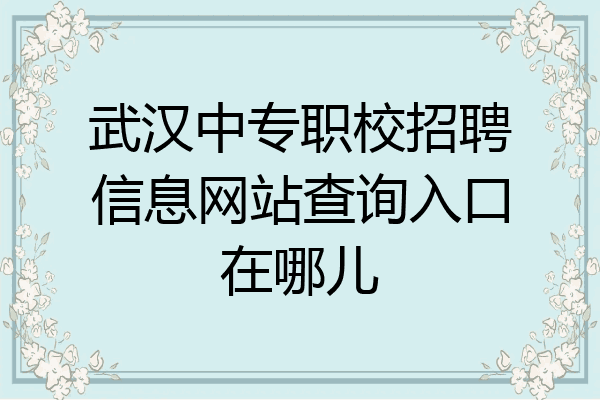 武汉中专职校招聘信息网站查询入口在哪儿