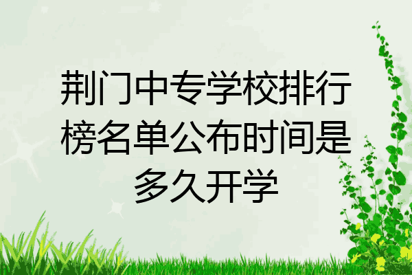荆门中专学校排行榜名单公布时间是多久开学
