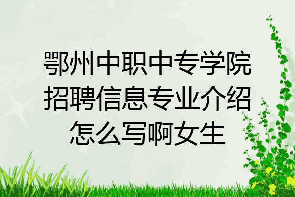 鄂州中职中专学院招聘信息专业介绍怎么写啊女生