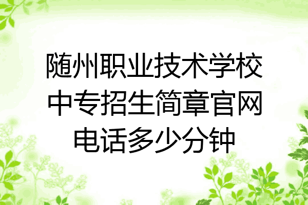 随州职业技术学校中专招生简章官网电话多少分钟