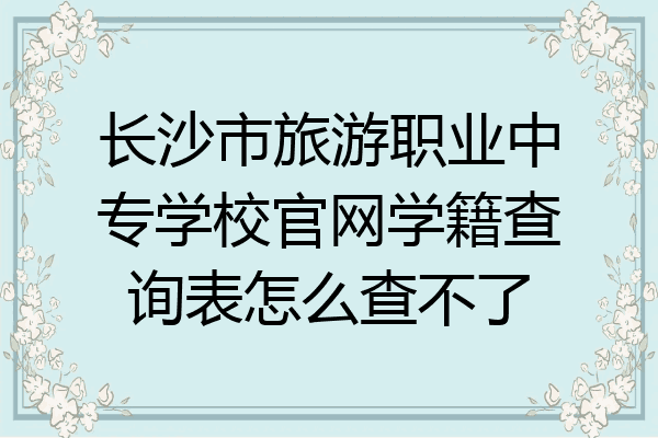 长沙市旅游职业中专学校官网学籍查询表怎么查不了