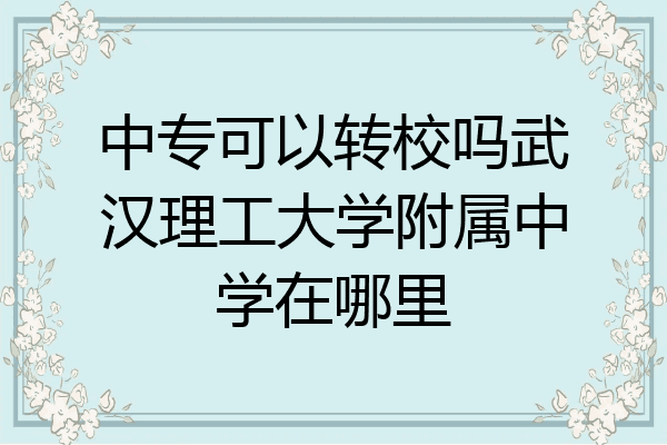 中专可以转校吗武汉理工大学附属中学在哪里