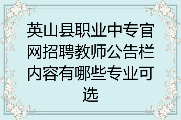 英山县职业中专官网招聘教师公告栏内容有哪些专业可选