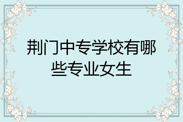 荆门中专学校有哪些专业女生