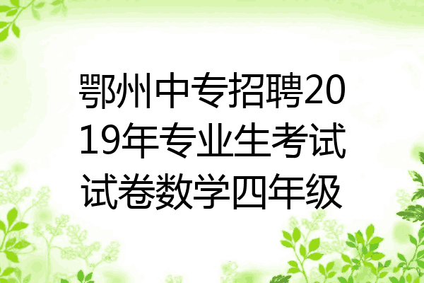鄂州中专招聘2019年专业生考试试卷数学四年级