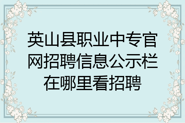英山县职业中专官网招聘信息公示栏在哪里看招聘