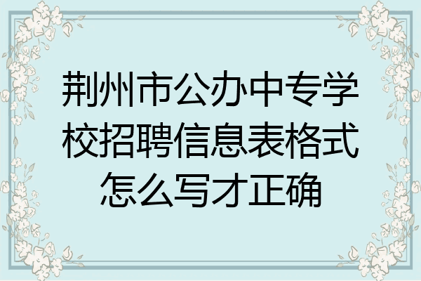 荆州市公办中专学校招聘信息表格式怎么写才正确