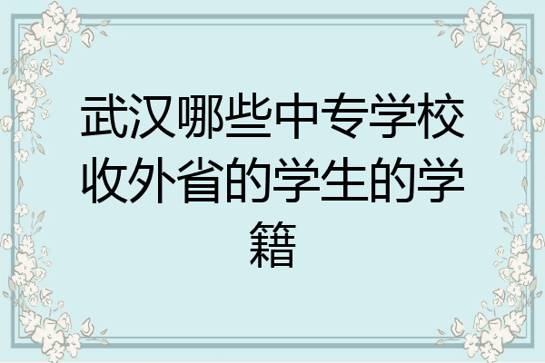 武汉哪些中专学校收外省的学生的学籍