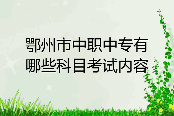 鄂州市中职中专有哪些科目考试内容