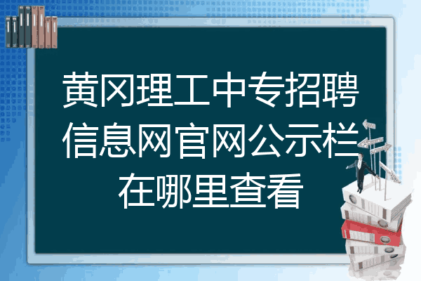 黄冈理工中专招聘信息网官网公示栏在哪里查看
