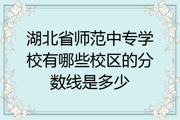 湖北省师范中专学校有哪些校区的分数线是多少