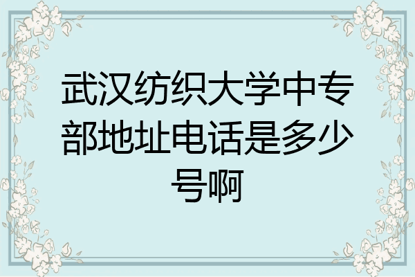 武汉纺织大学中专部地址电话是多少号啊