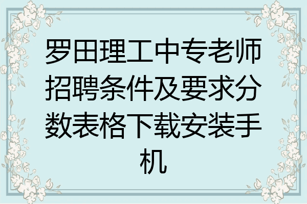 罗田理工中专老师招聘条件及要求分数表格下载安装手机