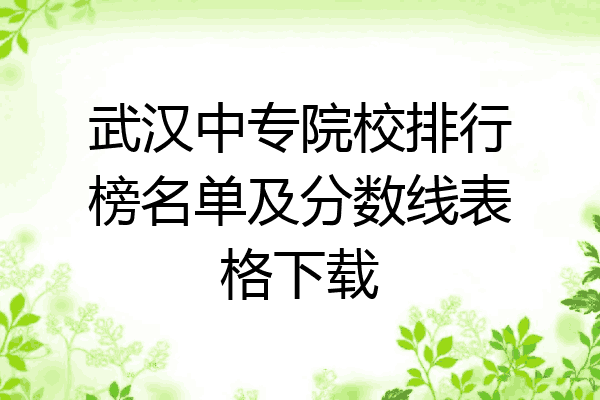 武汉中专院校排行榜名单及分数线表格下载