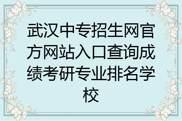 武汉中专招生网官方网站入口查询成绩考研专业排名学校