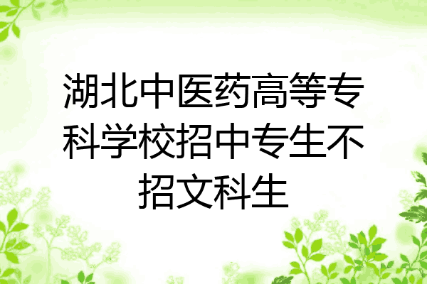 湖北中医药高等专科学校招中专生不招文科生