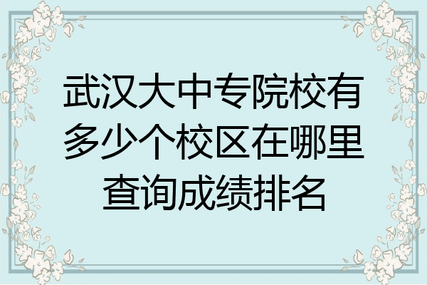 武汉大中专院校有多少个校区在哪里查询成绩排名