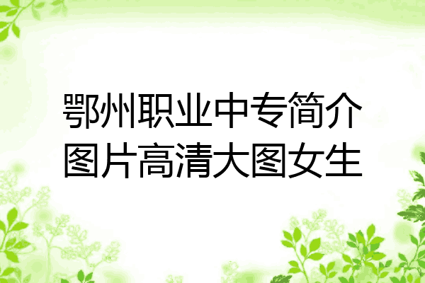 鄂州职业中专简介图片高清大图女生