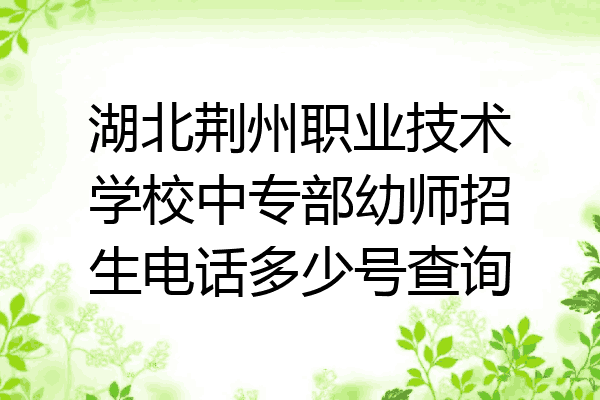 湖北荆州职业技术学校中专部幼师招生电话多少号查询