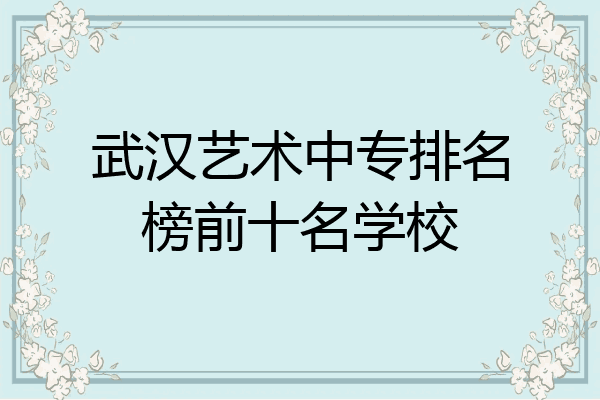 武汉艺术中专排名榜前十名学校