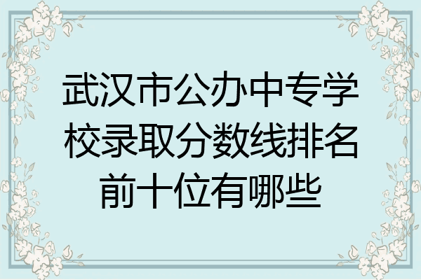 武汉市公办中专学校录取分数线排名前十位有哪些