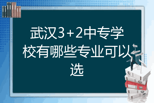 武汉3+2中专学校有哪些专业可以选