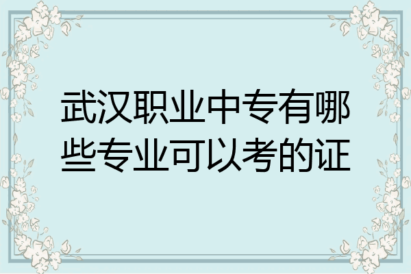 武汉职业中专有哪些专业可以考的证