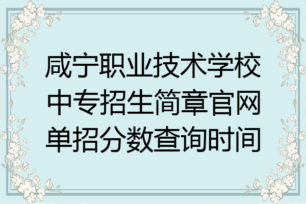 咸宁职业技术学校中专招生简章官网单招分数查询时间