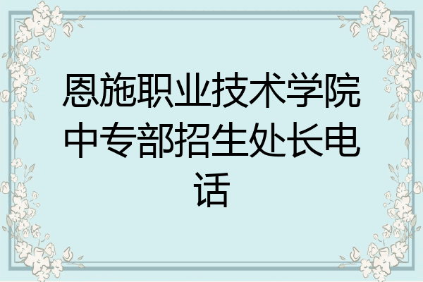 恩施职业技术学院中专部招生处长电话