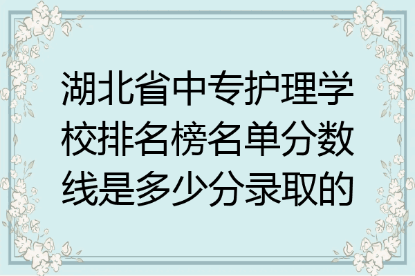 湖北省中专护理学校排名榜名单分数线是多少分录取的