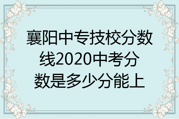 襄阳中专技校分数线2020中考分数是多少分能上