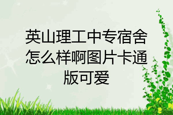 英山理工中专宿舍怎么样啊图片卡通版可爱