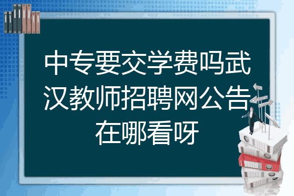中专要交学费吗武汉教师招聘网公告在哪看呀