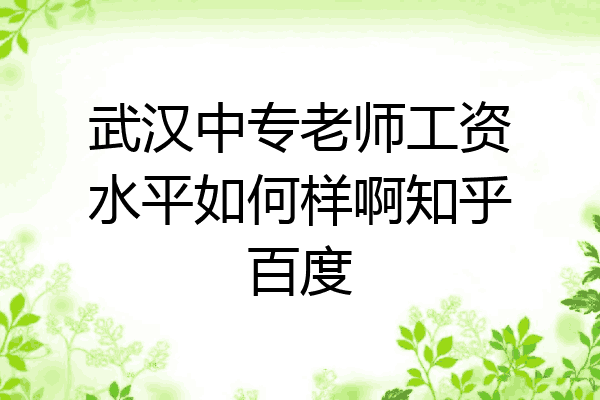 武汉中专老师工资水平如何样啊知乎百度