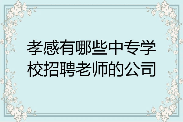 孝感有哪些中专学校招聘老师的公司