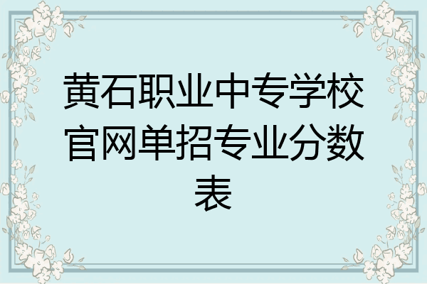 黄石职业中专学校官网单招专业分数表
